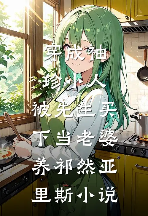 穿成袖珍小人，被先生买下当老婆养祁然亚里斯小说