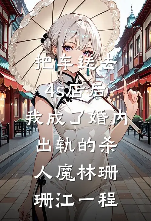 把车送去4s店后，我成了婚内出轨的杀人魔林珊珊江一程
