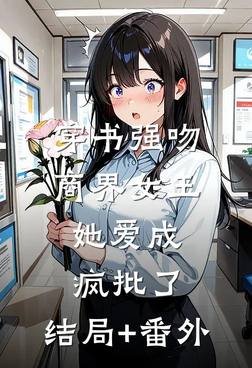 穿书强吻商界女王，她爱成疯批了:结局+番外