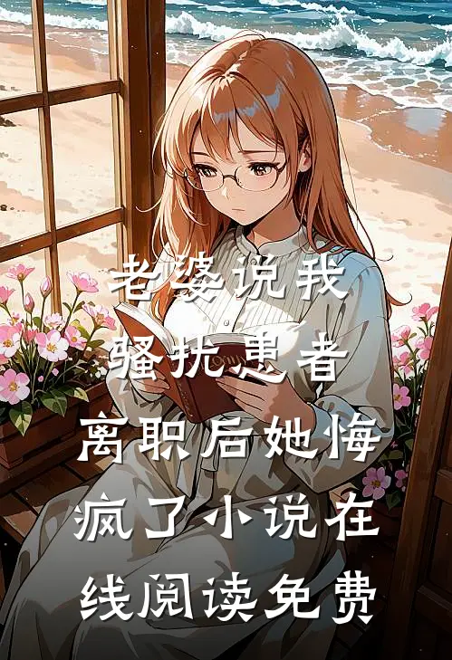 老婆说我骚扰患者，离职后她悔疯了小说在线阅读免费