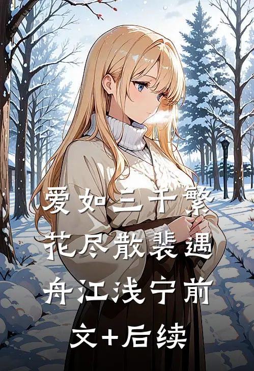 爱如三千繁花尽散裴遇舟江浅宁前文+后续