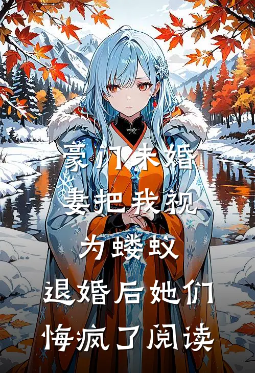 豪门未婚妻把我视为蝼蚁，退婚后她们悔疯了阅读