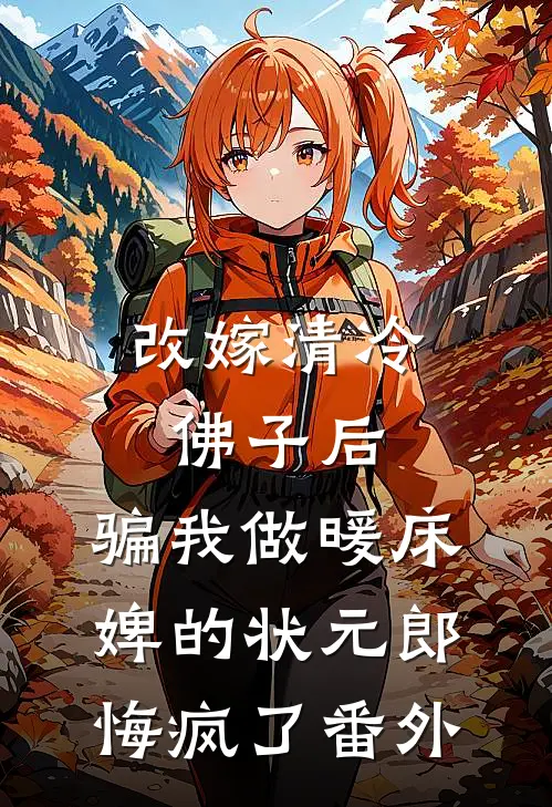 改嫁清冷佛子后，骗我做暖床婢的状元郎悔疯了番外