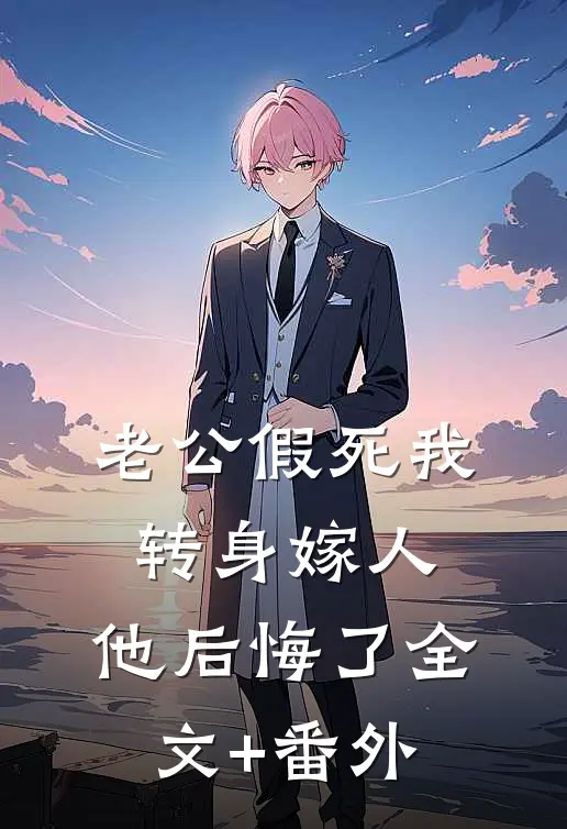 老公假死我转身嫁人，他后悔了全文+番外