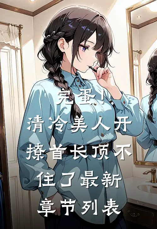 完蛋！清冷美人开撩首长顶不住了最新章节列表