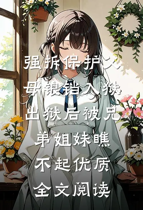 强拆保护父母锒铛入狱，出狱后被兄弟姐妹瞧不起优质全文阅读