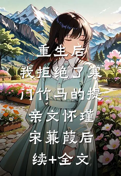 重生后，我拒绝了寒门竹马的提亲文怀瑾宋蒹葭后续+全文