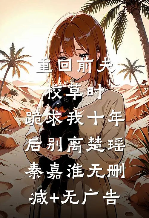 重回前夫校草时，跪求我十年后别离楚瑶秦嘉淮无删减+无广告