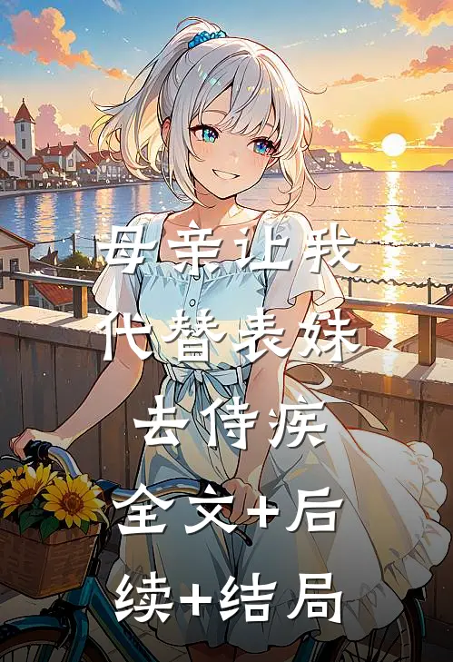 母亲让我代替表妹去侍疾:全文+后续+结局