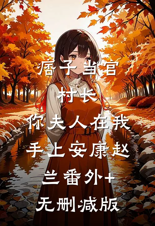 痞子当官：村长，你夫人在我手上安康赵兰番外+无删减版