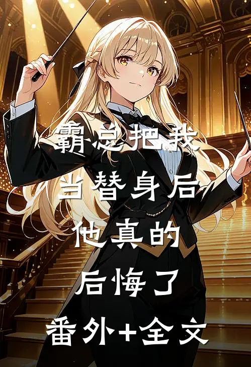 霸总把我当替身后，他真的后悔了:(番外)+(全文)
