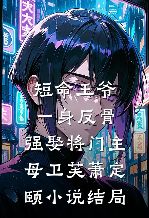短命王爷一身反骨，强娶将门主母卫芙萧定颐小说结局