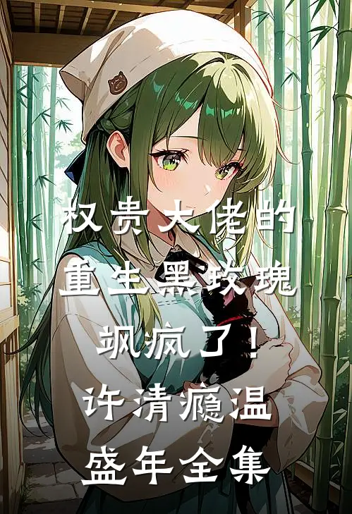 权贵大佬的重生黑玫瑰，飒疯了！许清瘾温盛年全集
