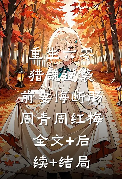 重生六零：猎魂逆袭，前妻悔断肠周青周红梅全文+后续+结局