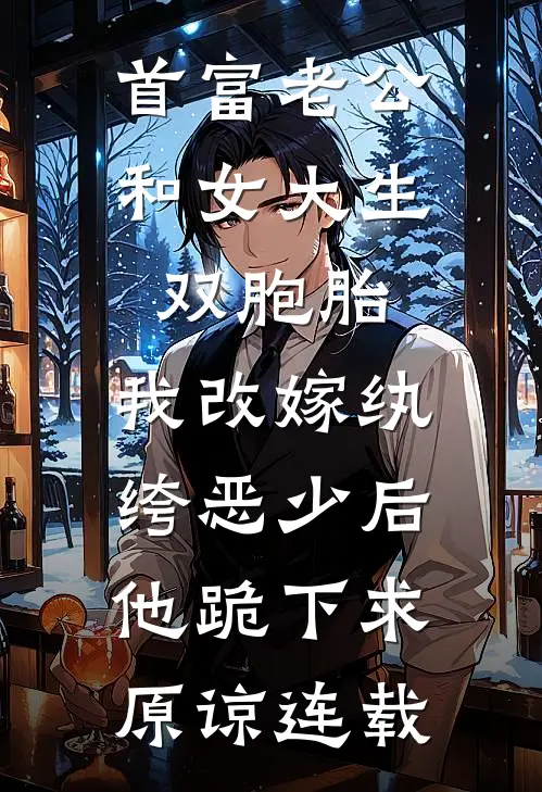 首富老公和女大生双胞胎，我改嫁纨绔恶少后他跪下求原谅连载