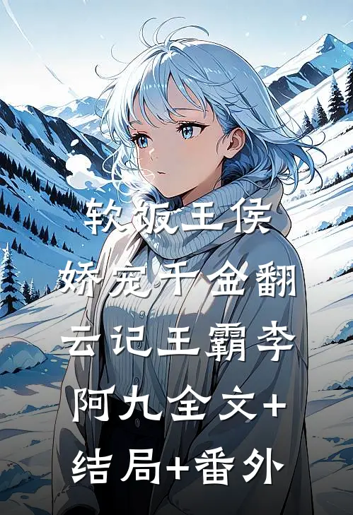 软饭王侯：娇宠千金翻云记王霸李阿九全文+结局+番外