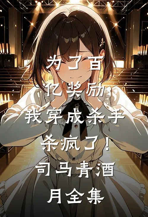 为了百亿奖励，我穿成杀手杀疯了！司马青酒月全集