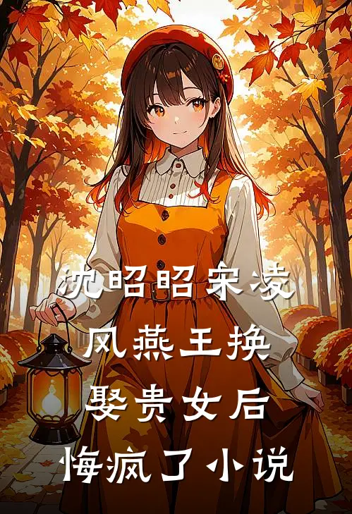 沈昭昭宋凌风燕王换娶贵女后，悔疯了小说