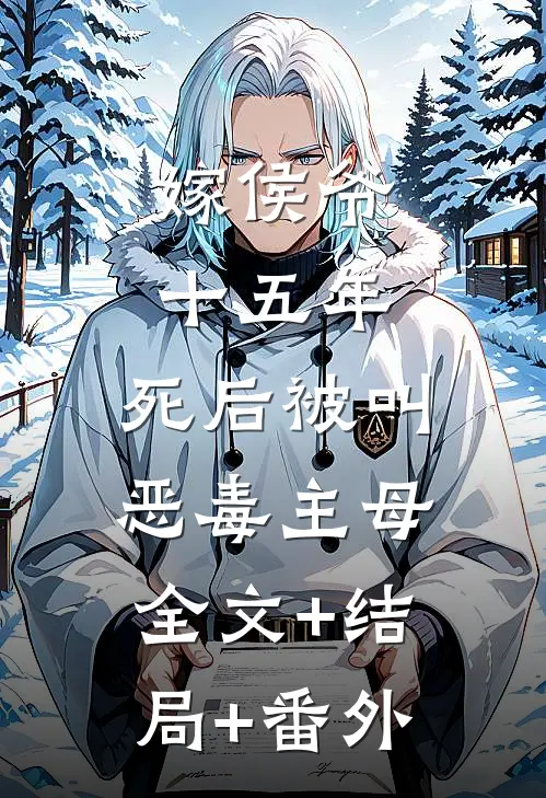 嫁侯爷十五年，死后被叫恶毒主母全文+结局+番外
