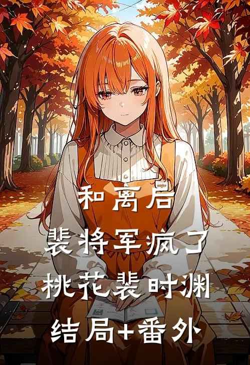 和离后，裴将军疯了桃花裴时渊:结局+番外