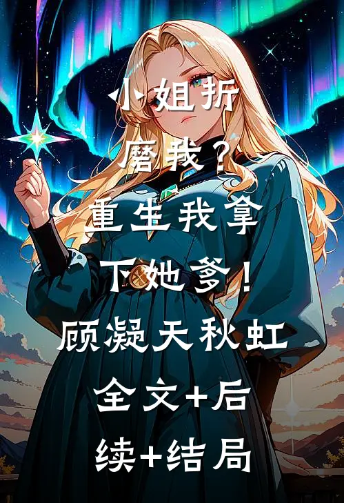 小姐折磨我？重生我拿下她爹！顾凝天秋虹:全文+后续+结局