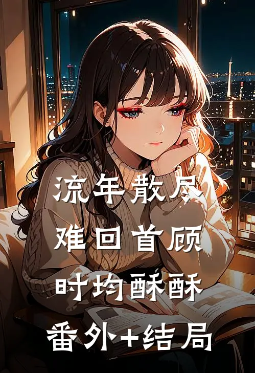 流年散尽难回首顾时均酥酥:(番外)+(结局)