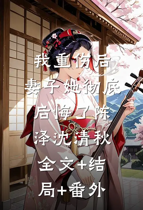 我重伤后，妻子她彻底后悔了陈泽沈清秋全文+结局+番外