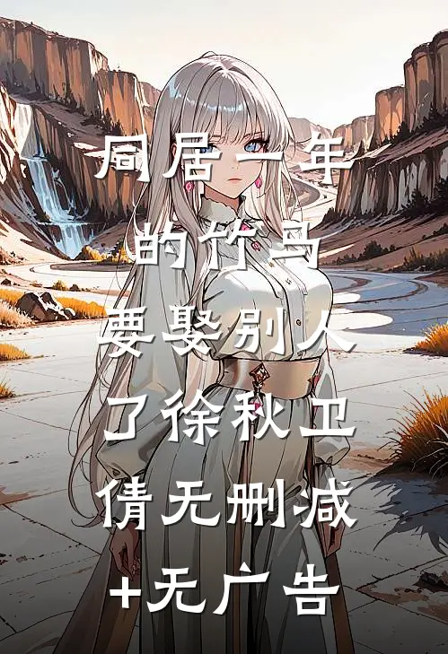 同居一年的竹马，要娶别人了徐秋卫倩无删减+无广告