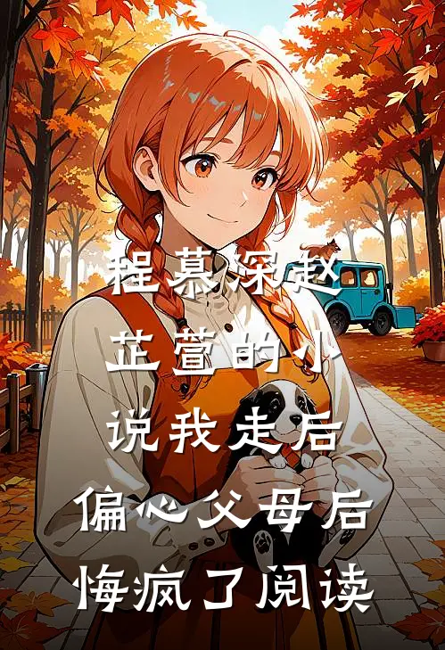程慕深赵芷萱的小说我走后，偏心父母后悔疯了阅读