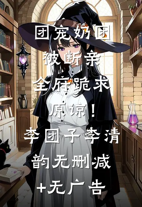 团宠奶团被断亲，全府跪求原谅！李团子李清韵无删减+无广告