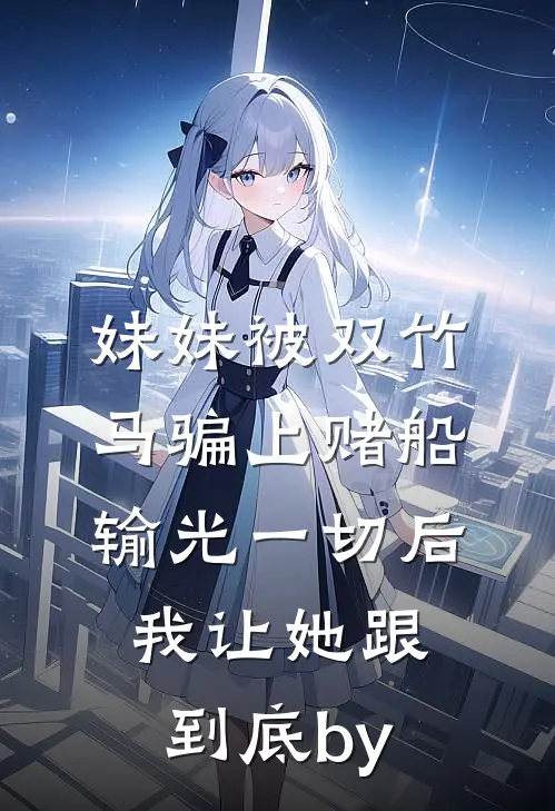 妹妹被双竹马骗上赌船输光一切后，我让她跟到底by