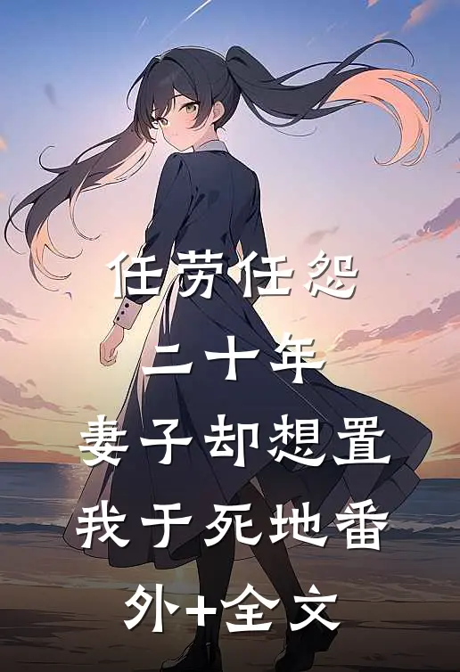 任劳任怨二十年，妻子却想置我于死地(番外)+(全文)