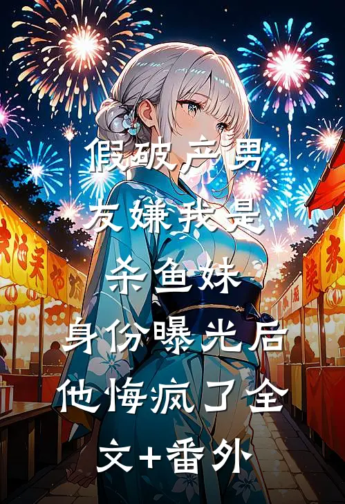 假破产男友嫌我是杀鱼妹，身份曝光后他悔疯了全文+番外
