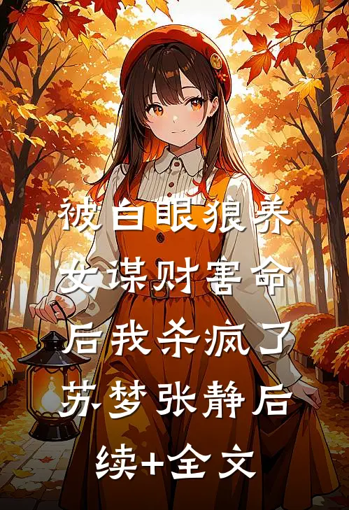 被白眼狼养女谋财害命后我杀疯了苏梦张静后续+全文