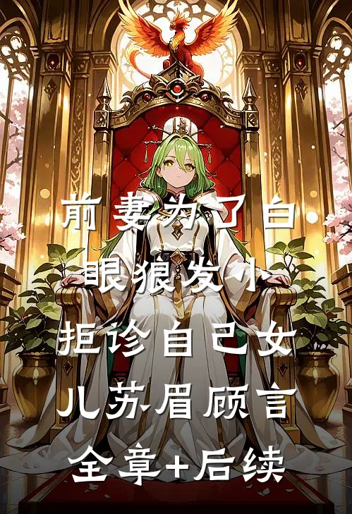 前妻为了白眼狼发小，拒诊自己女儿苏眉顾言:全章+后续