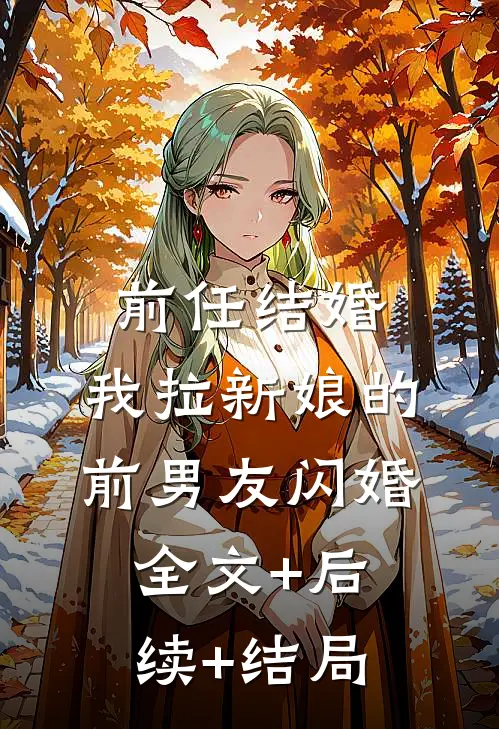 前任结婚，我拉新娘的前男友闪婚:全文+后续+结局