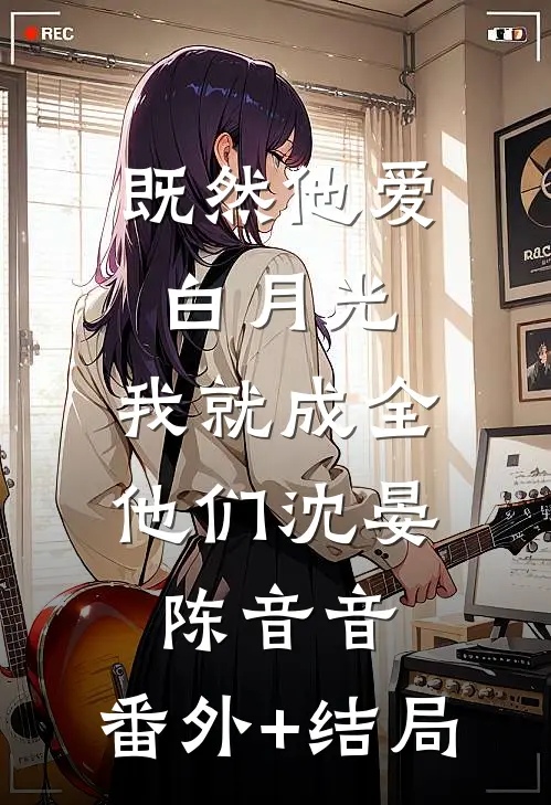 既然他爱白月光，我就成全他们沈晏陈音音:(番外)+(结局)