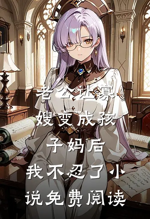 老公让寡嫂变成孩子妈后，我不忍了小说免费阅读