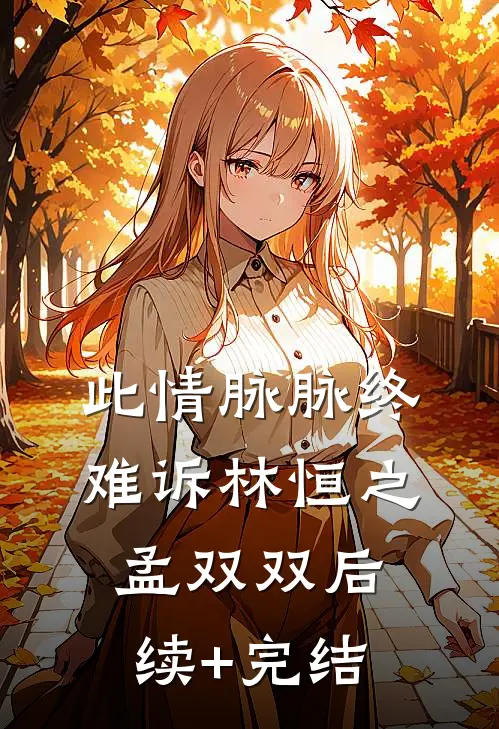 此情脉脉终难诉林恒之孟双双后续+完结