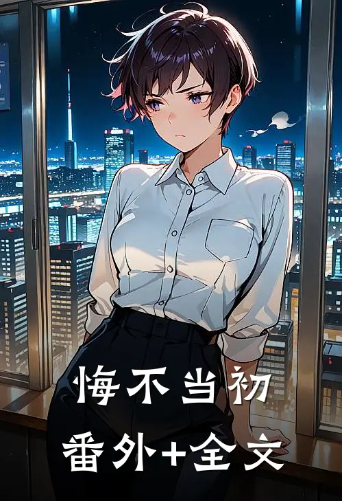 悔不当初:(番外)+(全文)