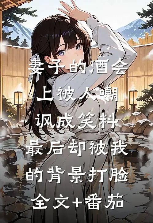 妻子的酒会上被人嘲讽成笑料，最后却被我的背景打脸全文+番茄