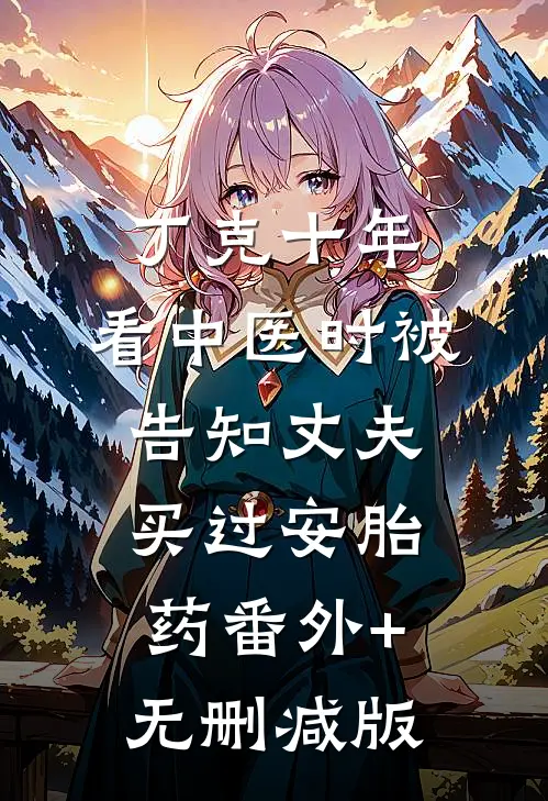 丁克十年，看中医时被告知丈夫买过安胎药番外+无删减版