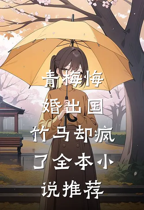 青梅悔婚出国，竹马却疯了全本小说推荐