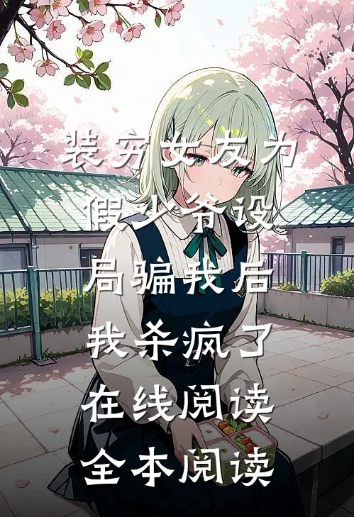 装穷女友为假少爷设局骗我后，我杀疯了在线阅读全本阅读
