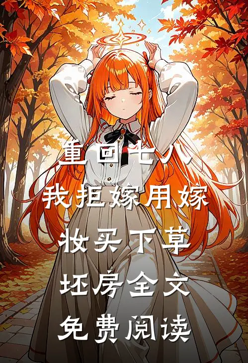 重回七八，我拒嫁用嫁妆买下草坯房全文免费阅读