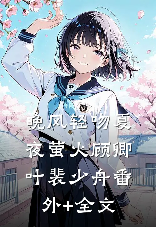 晚风轻吻夏夜萤火顾卿叶裴少舟(番外)+(全文)