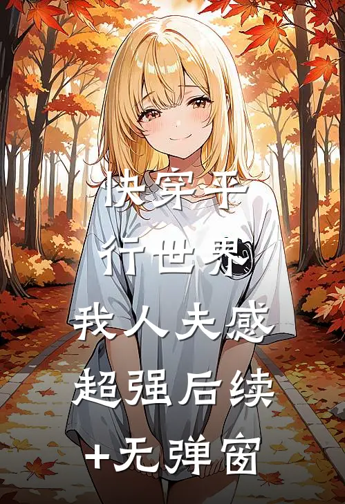 快穿平行世界，我人夫感超强后续+无弹窗