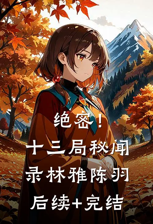 绝密！十三局秘闻录林雅陈羽后续+完结