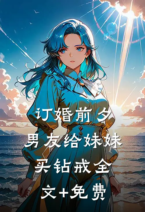 订婚前夕，男友给妹妹买钻戒全文+免费