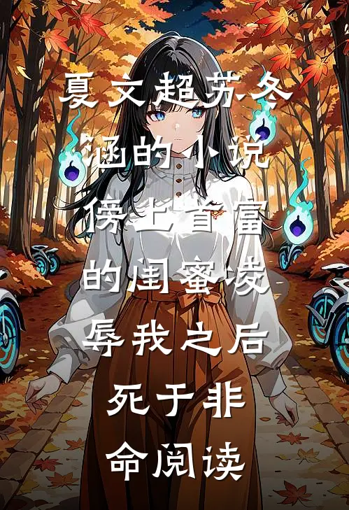 夏文超苏冬涵的小说傍上首富的闺蜜凌辱我之后，死于非命阅读